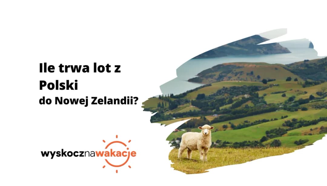 Ile trwa lot z Polski do Nowej Zelandii? Sprawdź czas i porady na długą podróż